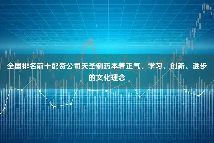 全国排名前十配资公司天圣制药本着正气、学习、创新、进步的文化理念