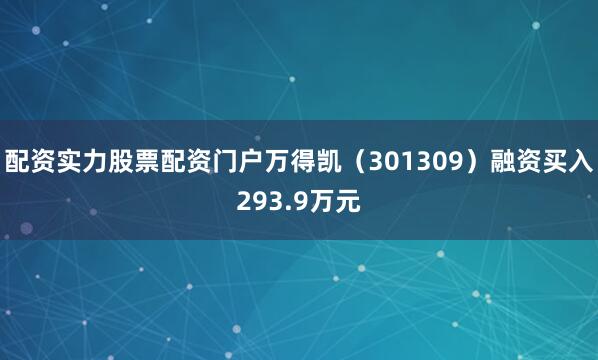 配资实力股票配资门户万得凯（301309）融资买入293.9万元