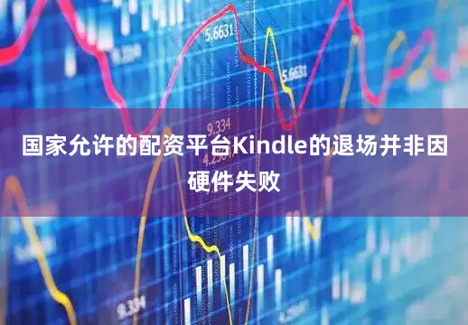 国家允许的配资平台Kindle的退场并非因硬件失败