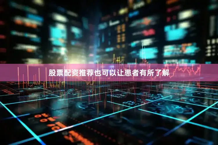 股票配资推荐也可以让患者有所了解
