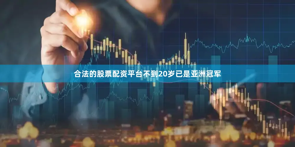合法的股票配资平台不到20岁已是亚洲冠军