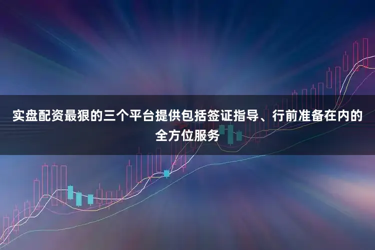 实盘配资最狠的三个平台提供包括签证指导、行前准备在内的全方位服务