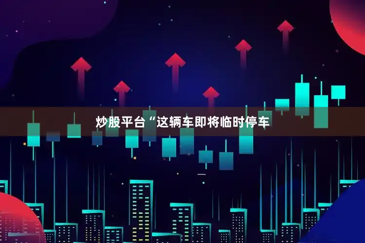 炒股平台“这辆车即将临时停车